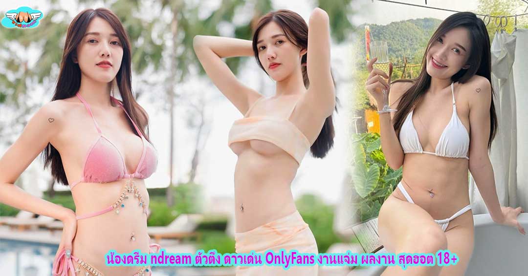 น้องดรีม ndream ตัวตึง ดาวเด่น OnlyFans งานแจ่ม ผลงาน สุดฮอต 18+