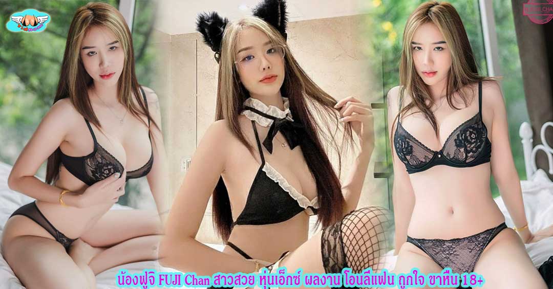 น้องฟูจิ FUJI Chan สาวสวย หุ่นเอ็กซ์ ผลงาน โอนลี่แฟน ถูกใจ ขาหื่น 18+