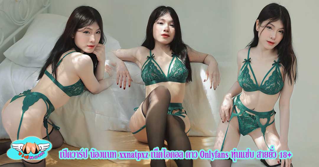 เปิดวาร์ป น้องแนท xxnatpxz เน็ตไอดอล ดาว Onlyfans หุ่นแซ่บ สายยั่ว 18+