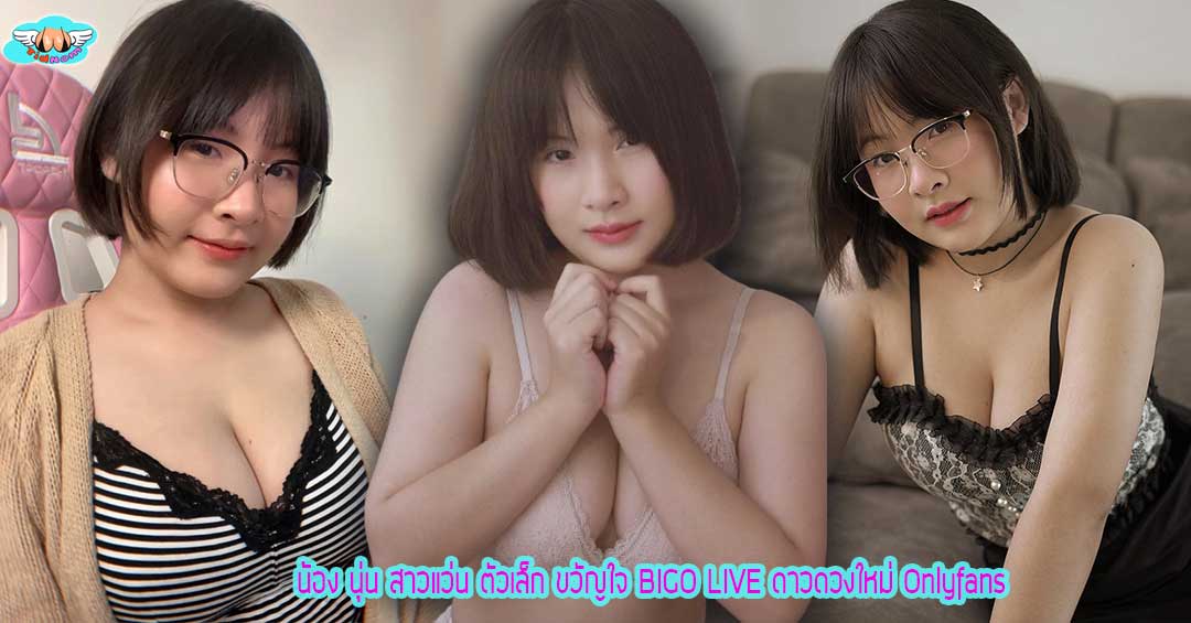 น้อง นุ่น สาวแว่น ตัวเล็ก ขวัญใจ BIGO LIVE ดาวดวงใหม่ Onlyfans
